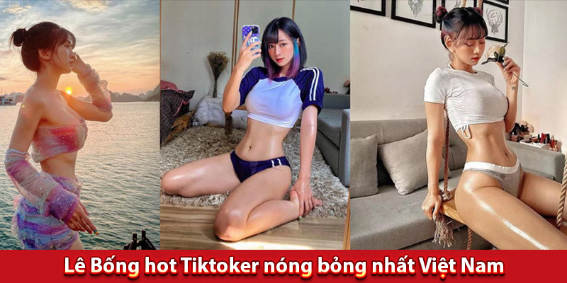Lê Bống hot Tiktoker nóng bỏng nhất tại Việt Nam